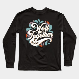 We'll be together soon Long Sleeve T-Shirt